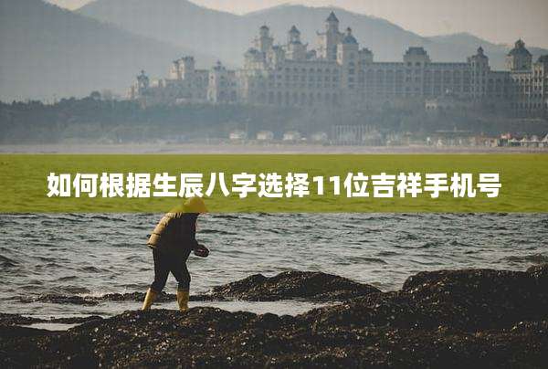 如何根据生辰八字选择11位吉祥手机号