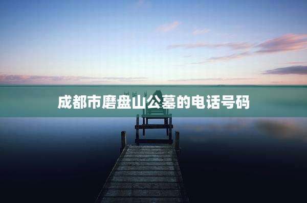 成都市磨盘山公墓的电话号码