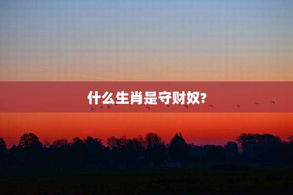 什么生肖是守财奴?