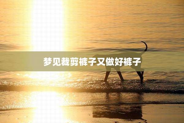 梦见裁剪裤子又做好裤子