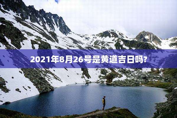 2021年8月26号是黄道吉日吗?