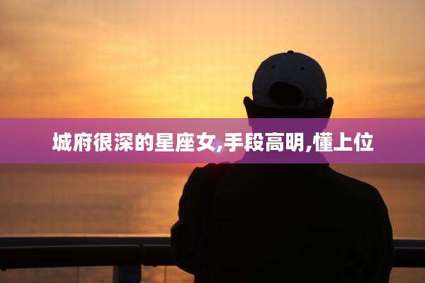 城府很深的星座女,手段高明,懂上位