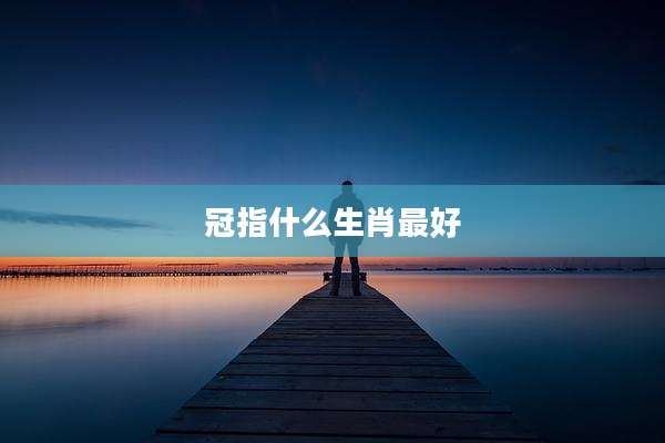 冠指什么生肖最好