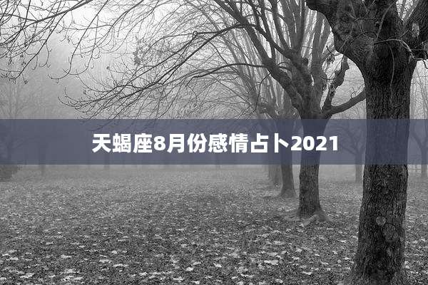 天蝎座8月份感情占卜2021