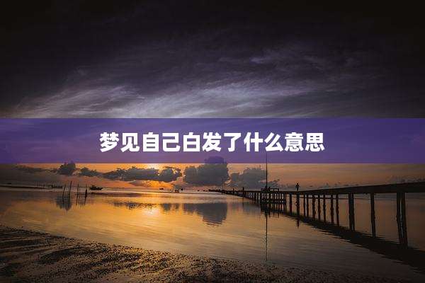 梦见自己白发了什么意思