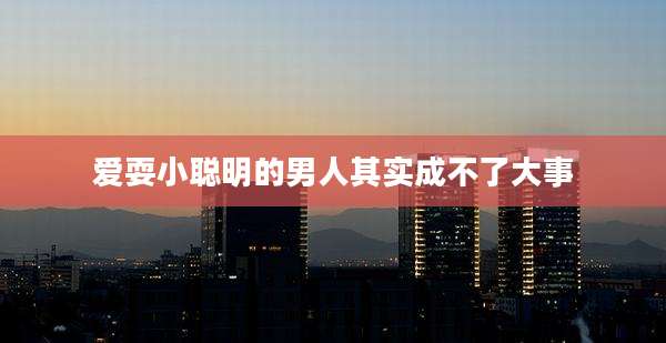 爱耍小聪明的男人其实成不了大事