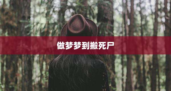 做梦梦到搬死尸