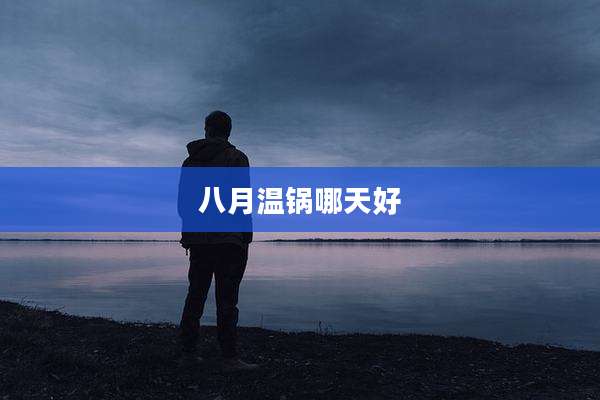 八月温锅哪天好