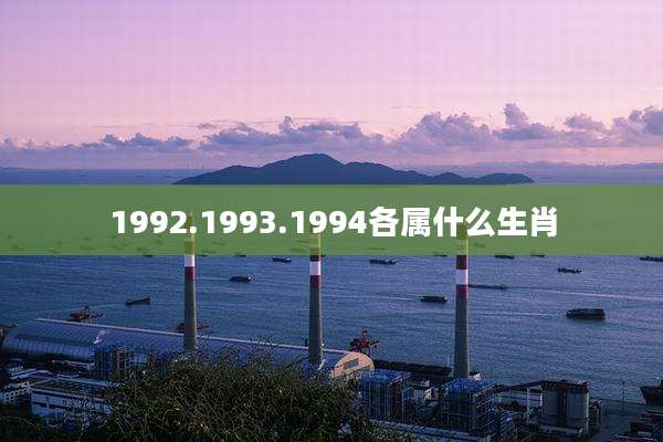 1992.1993.1994各属什么生肖