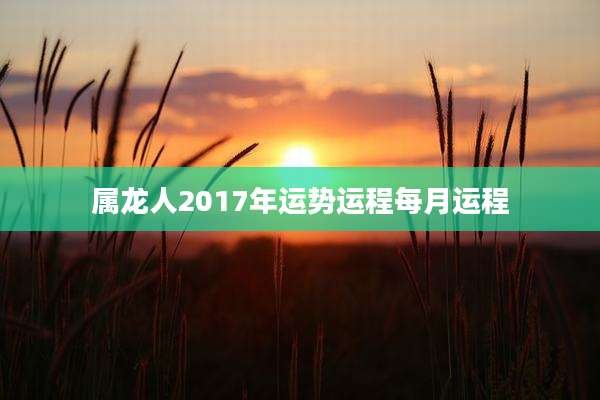 属龙人2017年运势运程每月运程