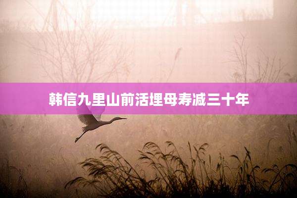 韩信九里山前活埋母寿减三十年