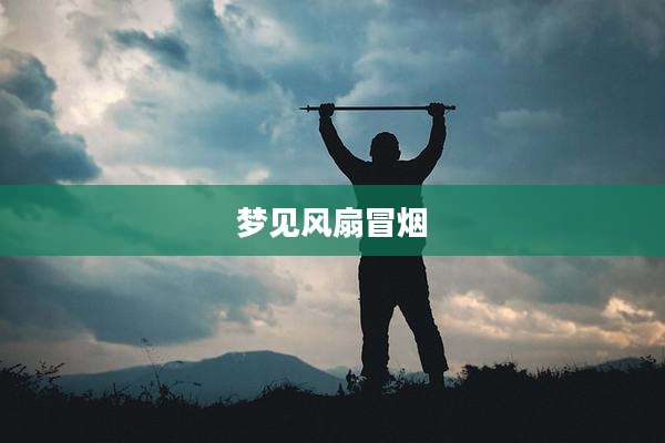 梦见风扇冒烟
