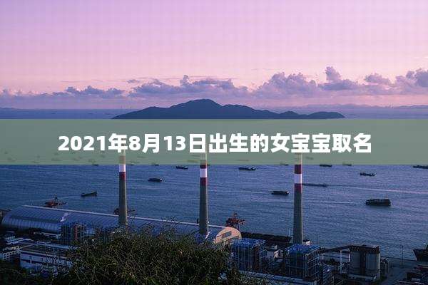 2021年8月13日出生的女宝宝取名