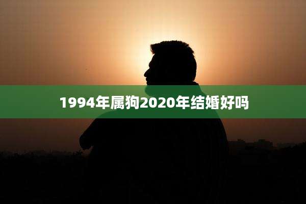 1994年属狗2020年结婚好吗