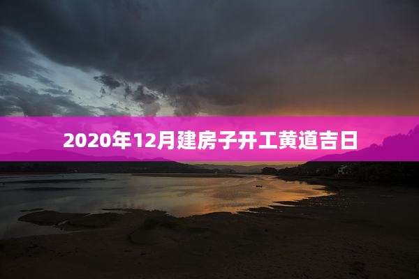 2020年12月建房子开工黄道吉日