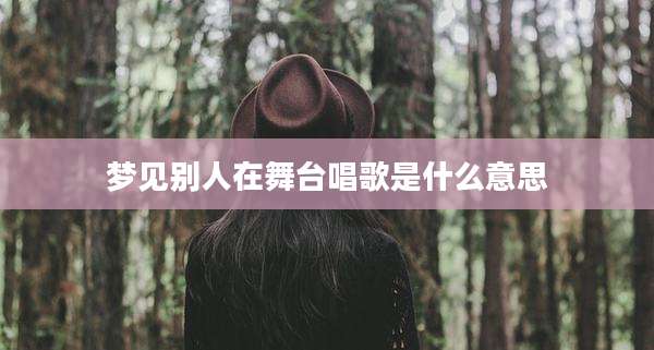 梦见别人在舞台唱歌是什么意思