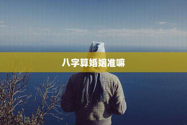 八字算婚姻准嘛