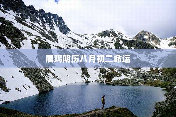 属鸡阴历八月初二命运
