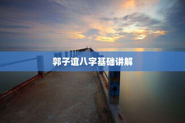 郭子谊八字基础讲解