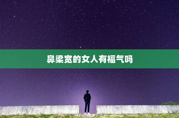 鼻梁宽的女人有福气吗