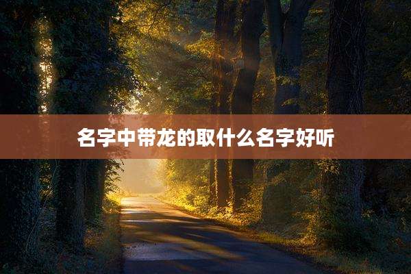 名字中带龙的取什么名字好听
