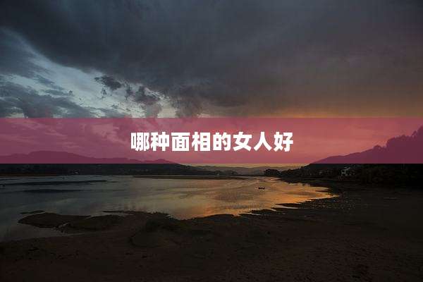 哪种面相的女人好