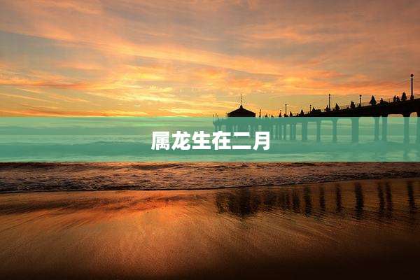 属龙生在二月