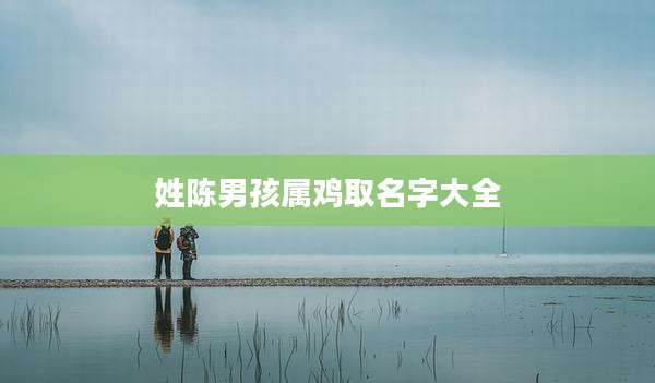 姓陈男孩属鸡取名字大全