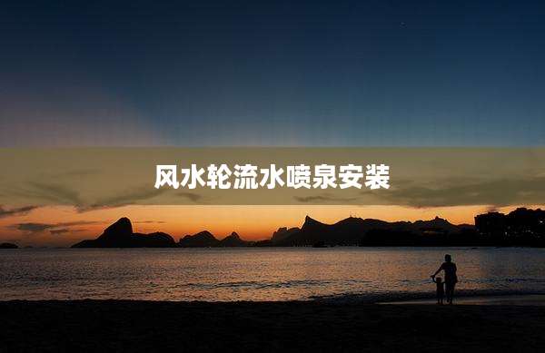 风水轮流水喷泉安装