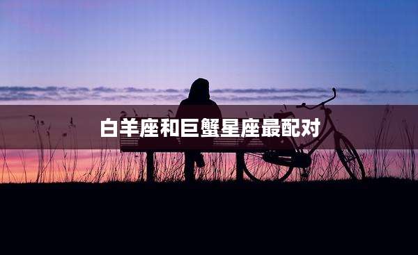 白羊座和巨蟹星座最配对