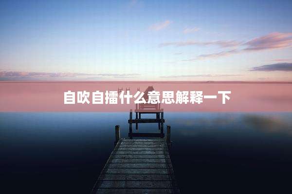 自吹自擂什么意思解释一下
