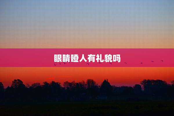 眼睛瞪人有礼貌吗