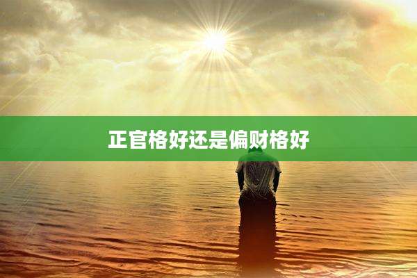 正官格好还是偏财格好