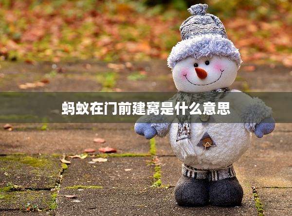 蚂蚁在门前建窝是什么意思