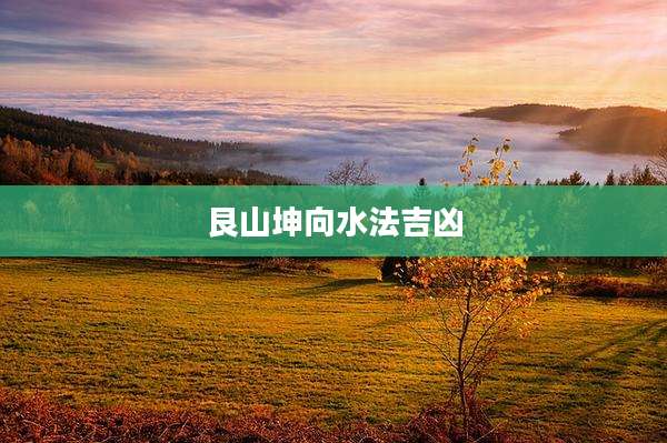 艮山坤向水法吉凶