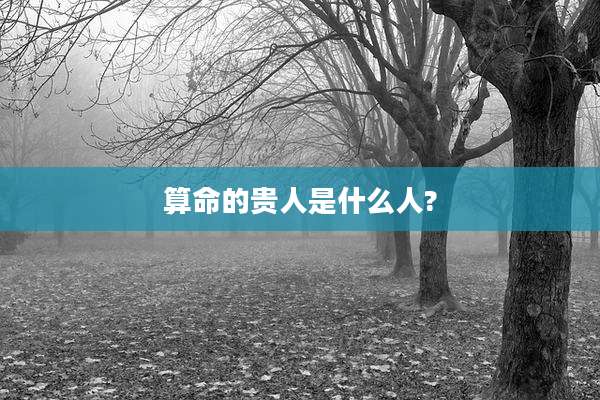 算命的贵人是什么人?