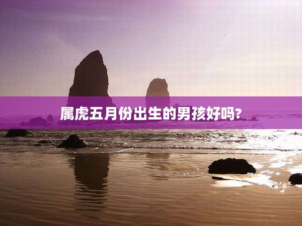 属虎五月份出生的男孩好吗?