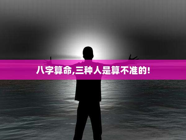 八字算命,三种人是算不准的!