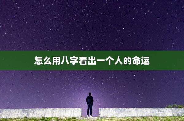 怎么用八字看出一个人的命运