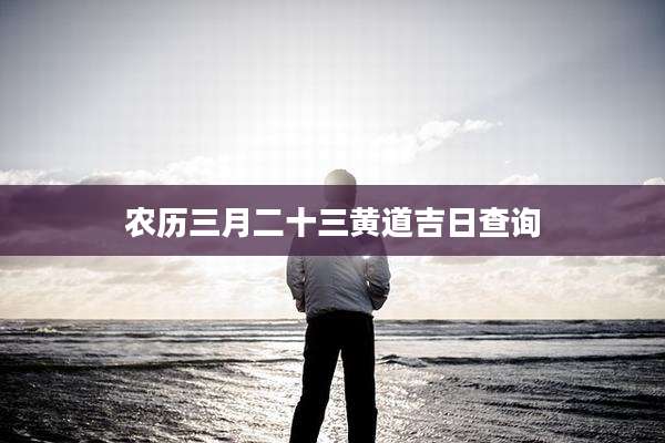 农历三月二十三黄道吉日查询