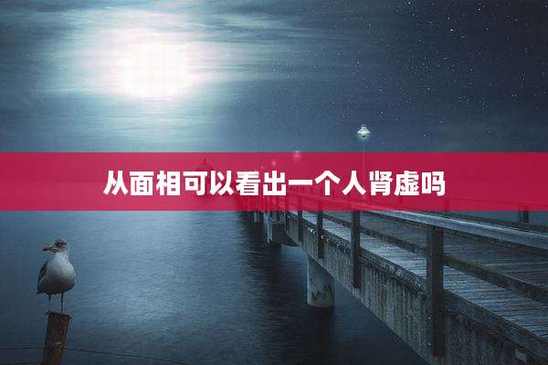 从面相可以看出一个人肾虚吗