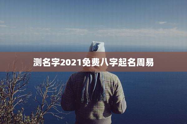 测名字2021免费八字起名周易