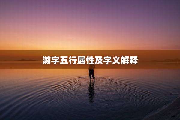 瀚字五行属性及字义解释