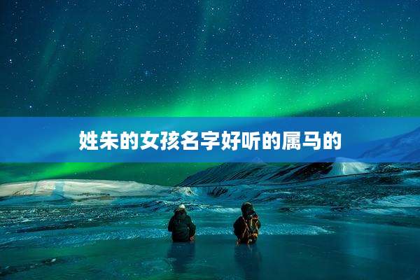 姓朱的女孩名字好听的属马的