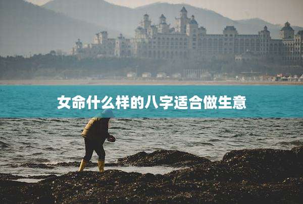 女命什么样的八字适合做生意