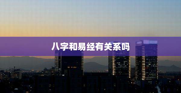八字和易经有关系吗