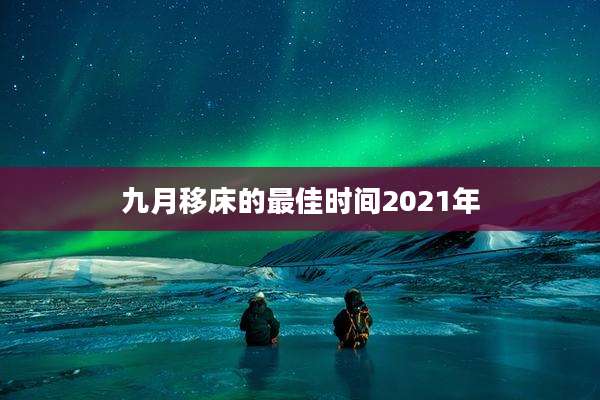 九月移床的最佳时间2021年