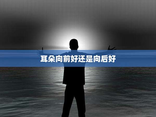 耳朵向前好还是向后好