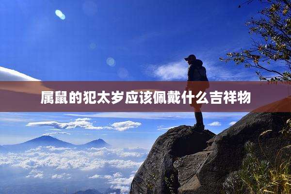 属鼠的犯太岁应该佩戴什么吉祥物