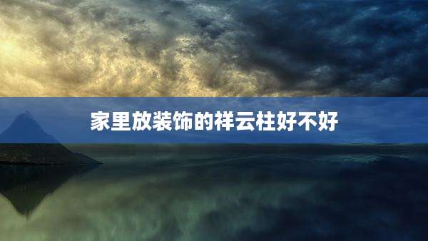 家里放装饰的祥云柱好不好